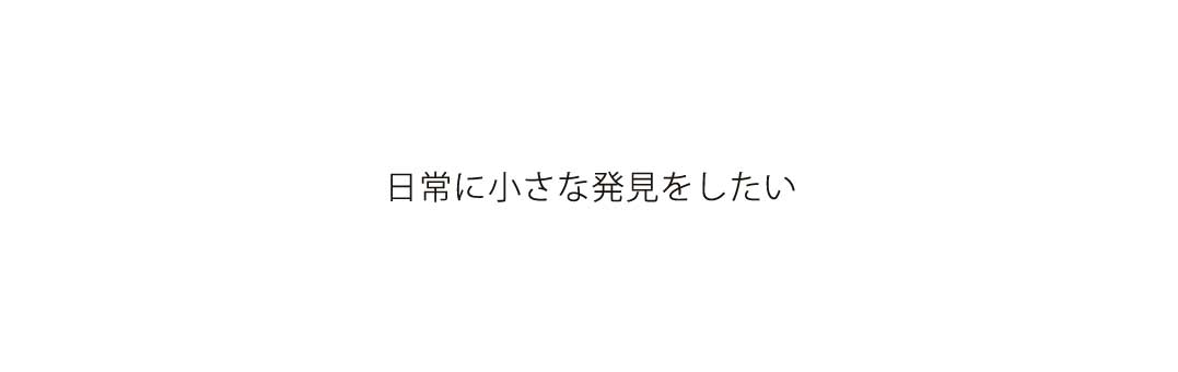 ステートメント4、日常に小さな発見をしたい